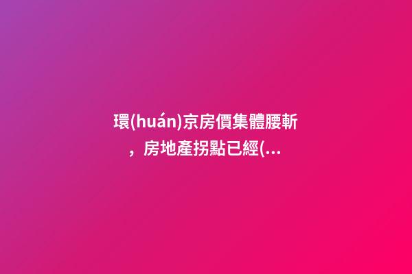 環(huán)京房價集體腰斬，房地產拐點已經(jīng)到來？